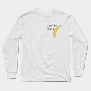 Don't be such a banana, funny text and picture message Long Sleeve T-Shirt